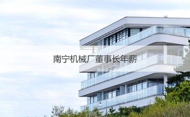 南寧機械廠董事長年薪 南寧機械廠工作招聘